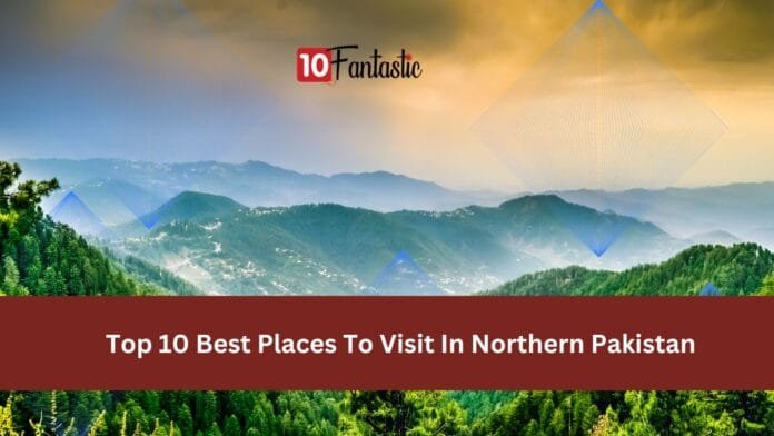 Top 10 Best Places To Visit In Northern Pakistan