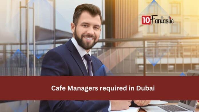 Cafe Managers required in Dubai